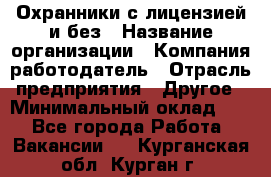 Охранники с лицензией и без › Название организации ­ Компания-работодатель › Отрасль предприятия ­ Другое › Минимальный оклад ­ 1 - Все города Работа » Вакансии   . Курганская обл.,Курган г.